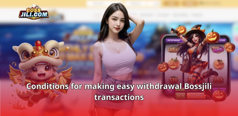 Conditions for making easy withdrawal Bossjili transactions